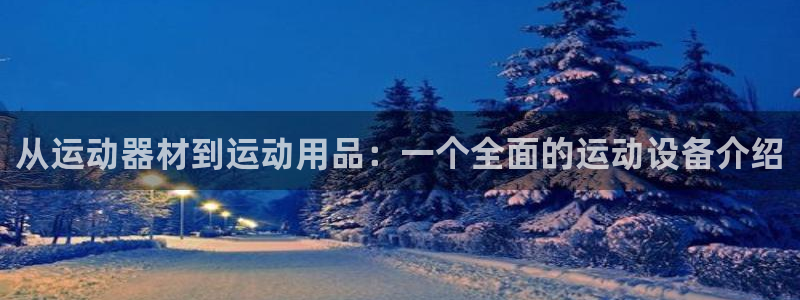 征途国际娱乐首页官网下载：从运动器材到运动用品：一个全面的运