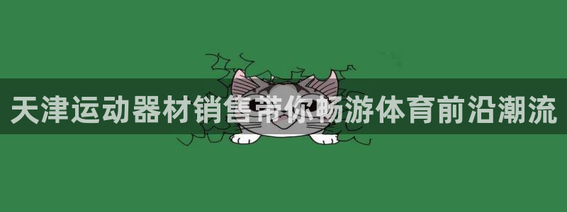 注册征途国际：天津运动器材销售带你畅游体育前沿潮流