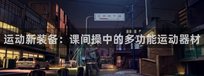 征途国际官网：运动新装备：课间操中的多功能运动器材