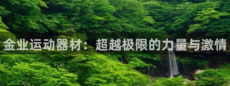 征途国际娱乐网站：金业运动器材：超越极限的力量与激情