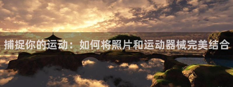 征途国际：捕捉你的运动：如何将照片和运动器械完美结合