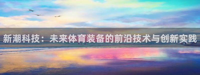征途国际娱乐首页官网下载:新潮科技:未来体育装备的前沿技术与